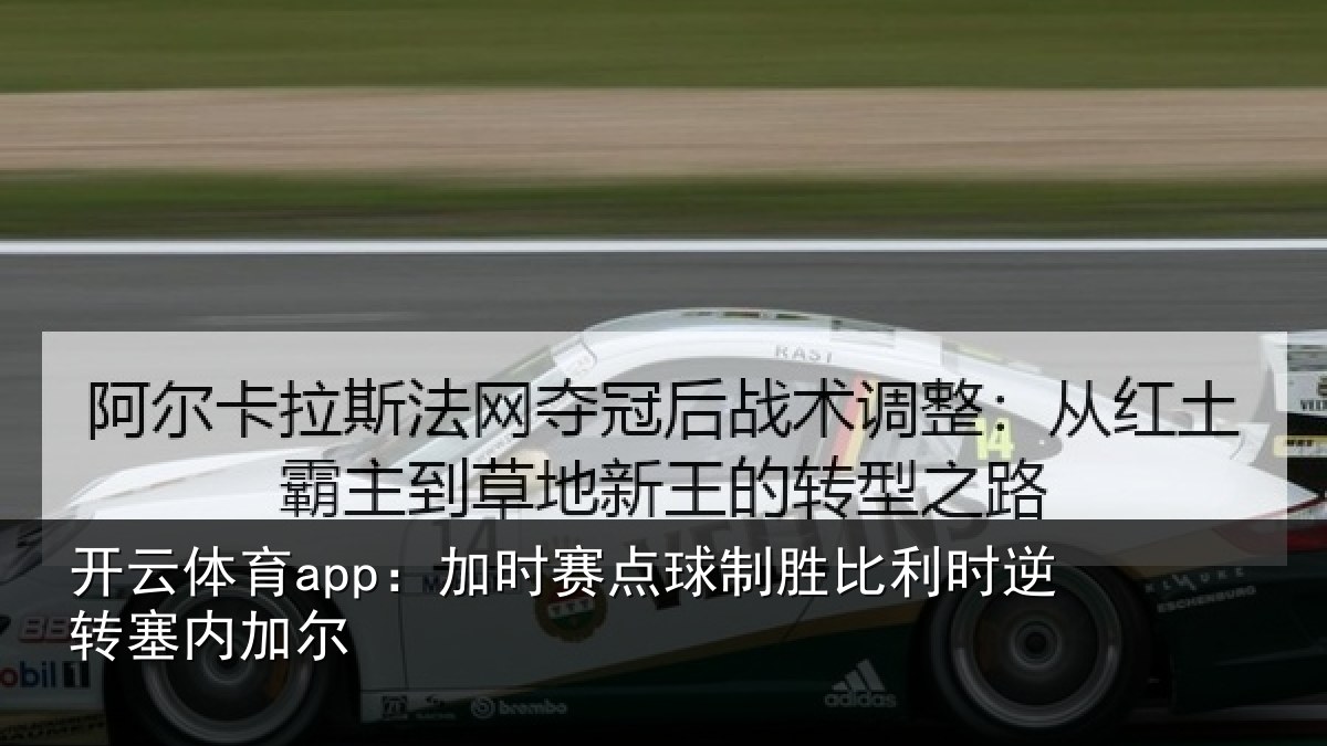 开云体育app:加时赛点球制胜比利时逆转塞内加尔
