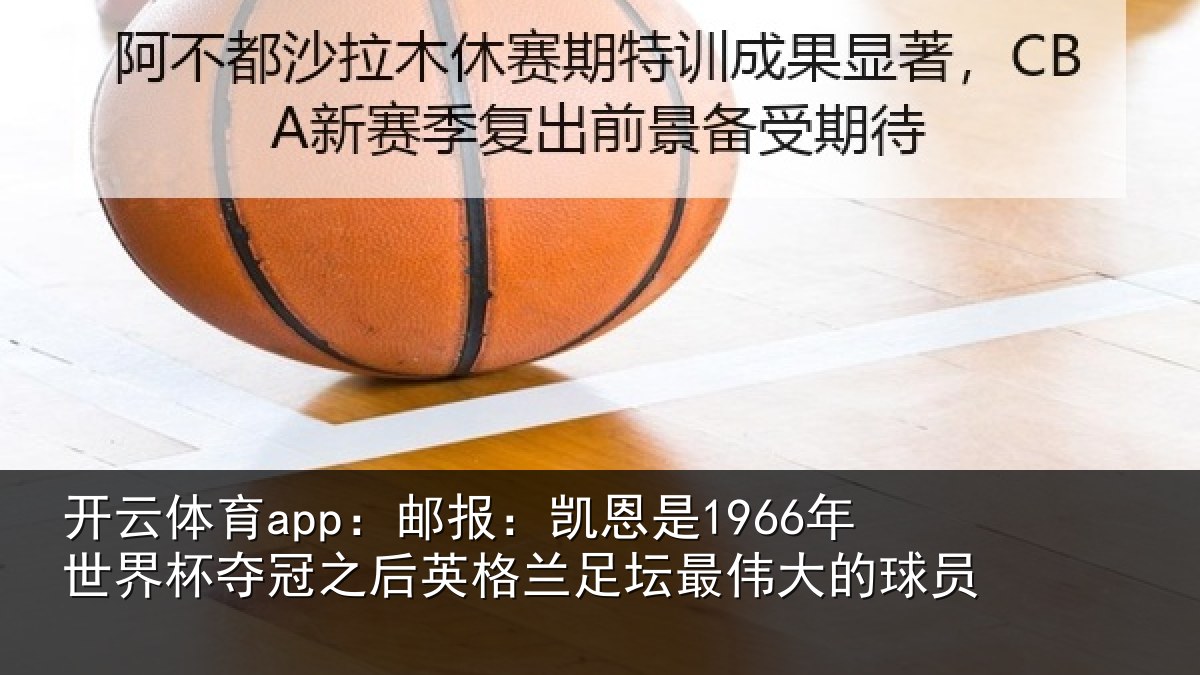 开云体育app：邮报：凯恩是1966年世界杯夺冠之后英格兰足坛最伟大的球员