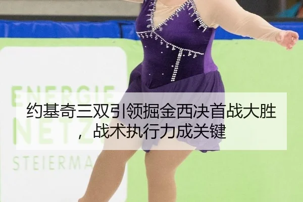 约基奇三双引领掘金西决首战大胜，战术执行力成关键