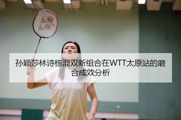 孙颖莎林诗栋混双新组合在WTT太原站的磨合成效分析