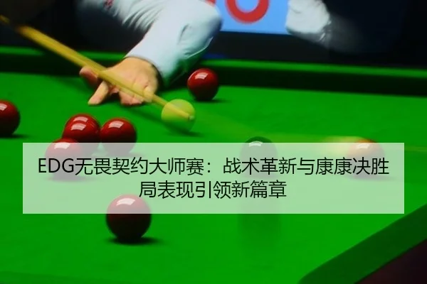 EDG无畏契约大师赛：战术革新与康康决胜局表现引领新篇章